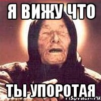 Я вижу что ты упоротая
