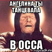 Ангелина ты танцевала В осса