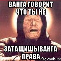 Ванга говорит что ты не Затащишь!Ванга права
