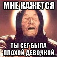 мне кажется ты сег была плохой девочкой