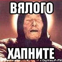 Вялого хапните