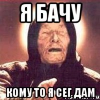 Я БАЧУ Кому то я сег дам