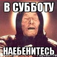 в субботу наебенитесь
