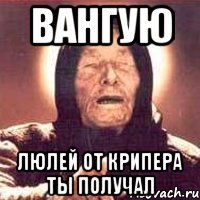 Вангую Люлей от крипера ты получал