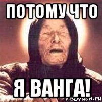 ПОТОМУ ЧТО Я ВАНГА!