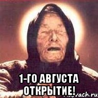  1-го августа открытие!