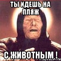 ты идешь на пляж с животным !