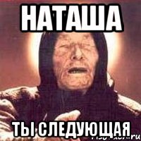 наташа ты следующая