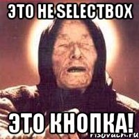 Это не selectbox Это кнопка!