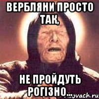 Вербляни просто так, не пройдуть Рогізно...