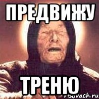 предвижу треню