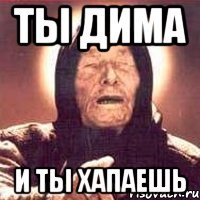 ТЫ Дима и ты Хапаешь