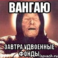 Вангаю Завтра удвоенные фонды
