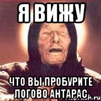 Я вижу Что вы пробурите логово антарас