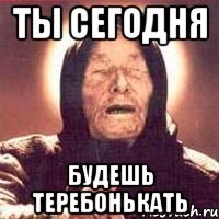 ты сегодня будешь теребонькать
