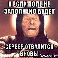 И если поле не заполнено будет Сервер отвалится вновь!