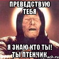 Преведствую тебя я знаю кто ты! ты птенчик