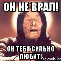 Он не врал! Он тебя сильно любит!