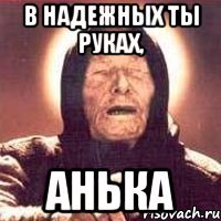 в надежных ты руках, анька