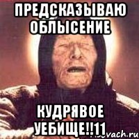 Предсказываю облысение Кудрявое уебище!!11
