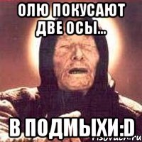 Олю покусают две осы... В ПОДМЫХИ:D