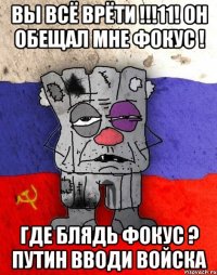 вы всё врёти !!!11! он обещал мне фокус ! где блядь фокус ? путин вводи войска