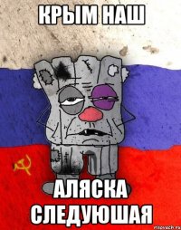 КРЫМ НАШ АЛЯСКА СЛЕДУЮШАЯ