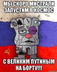 мы скоро мистрали запустим в космос с великим путиным на борту!!!