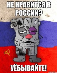 НЕ НРАВИТСЯ В РОССИИ? УЁБЫВАЙТЕ!