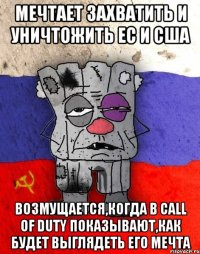 Мечтает захватить и уничтожить ЕС и США Возмущается,когда в Call of Duty показывают,как будет выглядеть его мечта