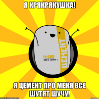 я крякрякушка! я цемент про меня все шутят шучу!