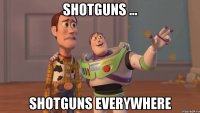 Shotguns ... Shotguns everywhere