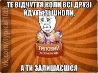 те відчуття,коли всі друзі йдуть зі школи, а ти залишаєшся