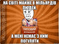 НА СВІТІ МАЙЖЕ 8 МІЛЬЯРДІВ ЛЮДЕЙ, А МЕНІ НЕМАЄ З КИМ ПОГУЛЯТИ