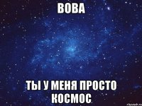 Вова ты у меня просто космос