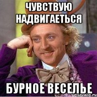 чувствую надвигаеться бурное веселье