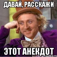 Давай, расскажи этот анекдот