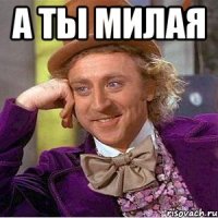 а ты милая 