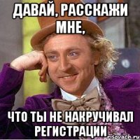 Давай, расскажи мне, что ты не накручивал регистрации