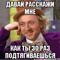 давай расскажи мне как ты 30 раз подтягиваешься
