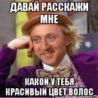 давай расскажи мне какой у тебя красивый цвет волос