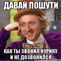 Давай пошути Как ты звонил Нурику и не дозвонился