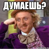 ДУМАЕШЬ? 