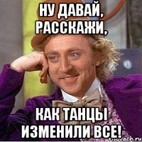 ну давай, расскажи, как танцы изменили все!