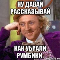 ну давай рассказывай как убрали румбики.