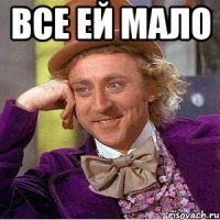 все ей мало 