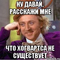 Ну давай, расскажи мне Что Хогвартса не существует