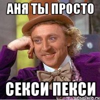 аня ты просто секси пекси