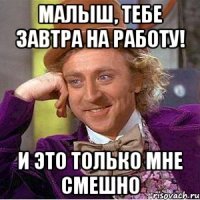 Малыш, тебе завтра на работу! И это только мне смешно