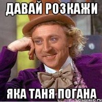 давай розкажи яка Таня погана